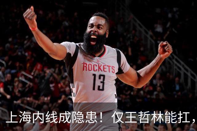 上海内线成隐患！仅王哲林能扛，麦基存疑，其余内线难堪大用！