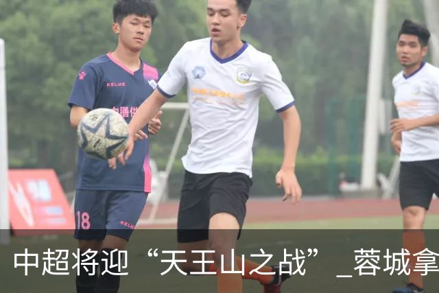 中超将迎“天王山之战” 蓉城拿分即夺冠