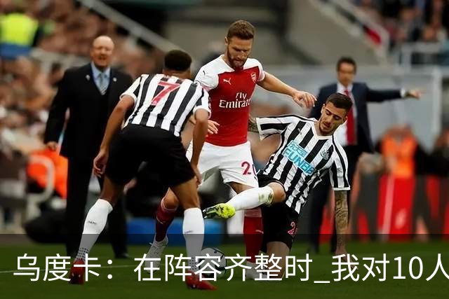 乌度卡：在阵容齐整时 我对10人、11人、12人轮换都感到非常放心