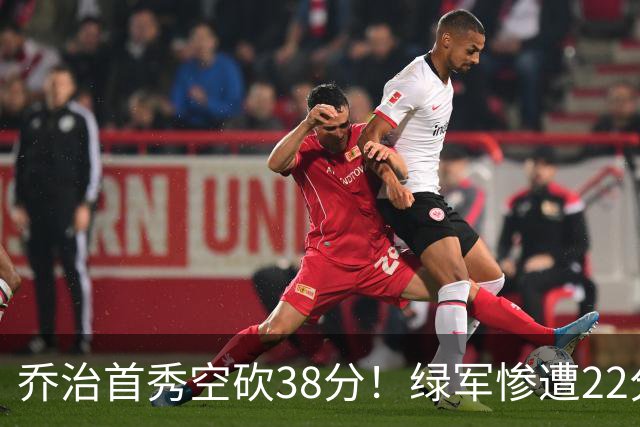 乔治首秀空砍38分！绿军惨遭22分大逆转，两大奇兵狂飙10三分