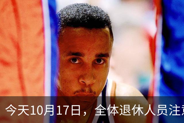今天10月17日，全体退休人员注意：10月养老金发放，必查三项！