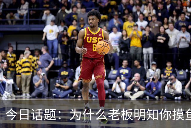 今日话题：为什么老板明知你摸鱼却不拆穿?网友回答引起千万共鸣