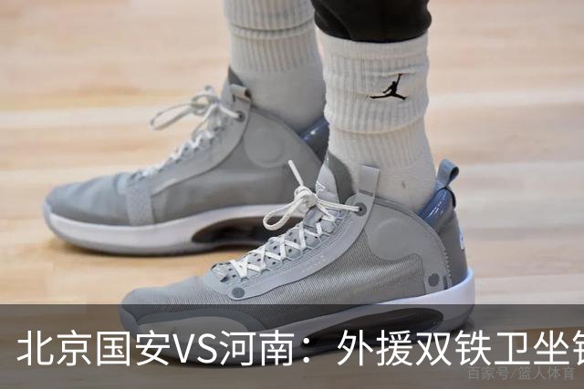 北京国安VS河南：外援双铁卫坐镇 孔特+塞鸟领衔中场 本土双锋出击