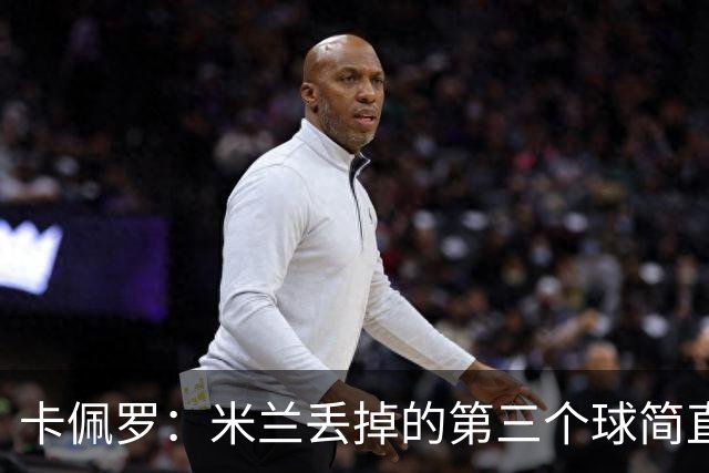卡佩罗：米兰丢掉的第三个球简直不可理喻，人墙绝对不能散开
