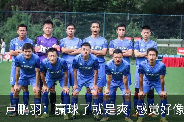 卢鹏羽：赢球了就是爽 感觉好像憋了一口气上不来 终于上来了