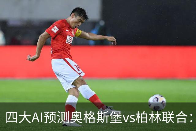 四大AI预测奥格斯堡vs柏林联合：三家看好主胜，Kimi倾向平局