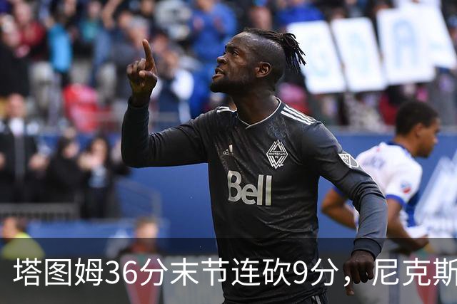 塔图姆36分末节连砍9分，尼克斯卫冕开局两连败