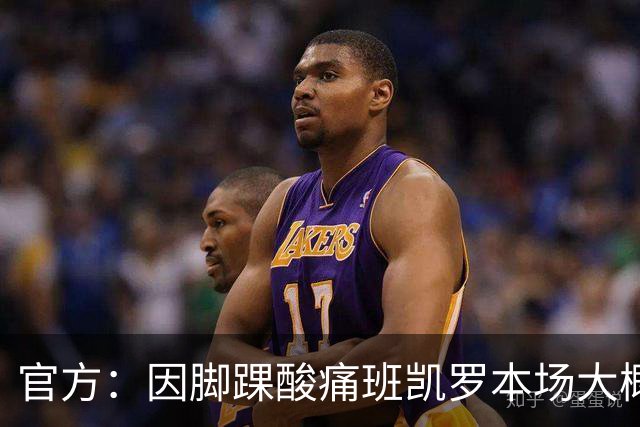 官方：因脚踝酸痛班凯罗本场大概率不会回归