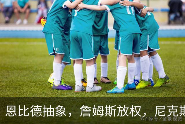 恩比德抽象，詹姆斯放权，尼克斯单打成瘾葬送戒指夜