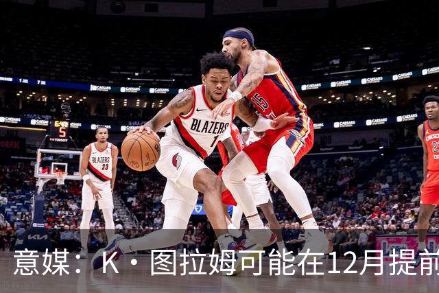 意媒：K·图拉姆可能在12月提前复出 尤文之后再决定冬季是否引援