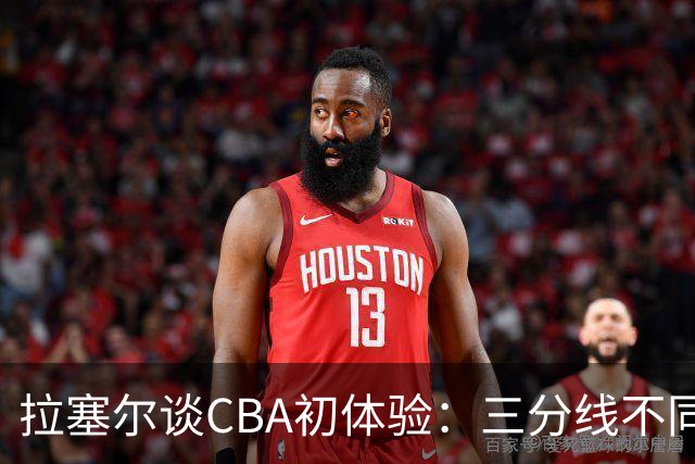 拉塞尔谈CBA初体验：三分线不同 篮球也比NBA的重一点还需要适应