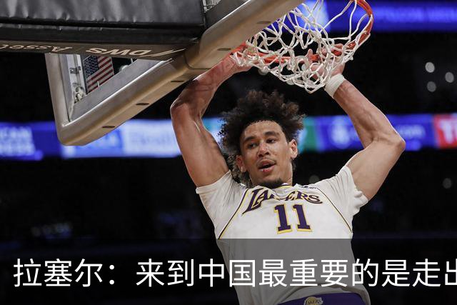 拉塞尔：来到中国最重要的是走出舒适区 我想要成为最好的自己