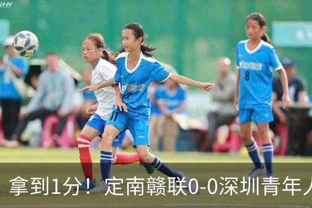 拿到1分！定南赣联0-0深圳青年人仍居降级附加赛区 肖元鸣扑点