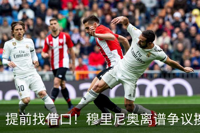 提前找借口！穆里尼奥离谱争议挨喷！国家德比皇马痛失核心