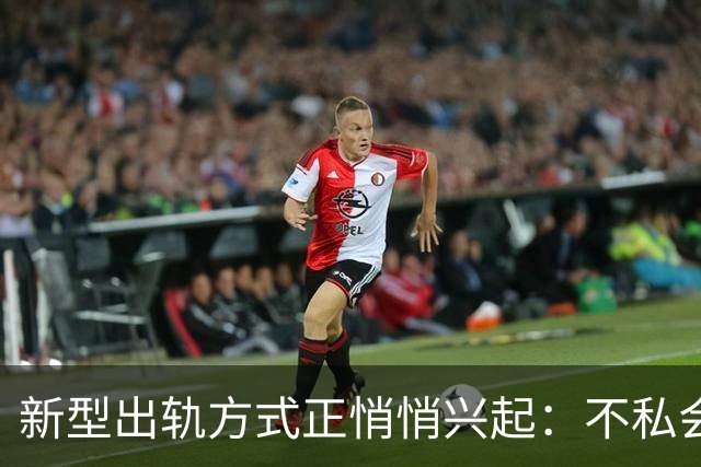 新型出轨方式正悄悄兴起：不私会不去开房，却仍毁掉千万家庭？