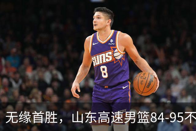 无缘首胜，山东高速男篮84-95不敌辽宁男篮