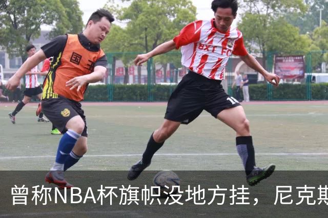 曾称NBA杯旗帜"没地方挂"，尼克斯今日赛前主场升旗