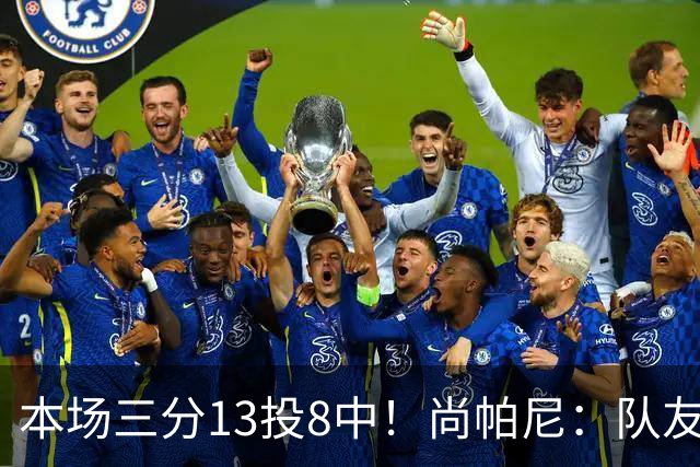 本场三分13投8中！尚帕尼：队友们在场上积极寻找处于空位的我