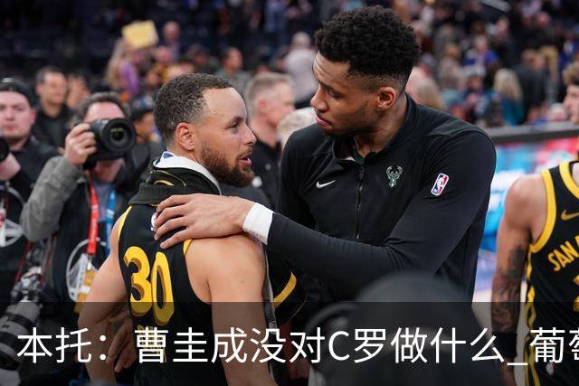 本托：曹圭成没对C罗做什么 葡萄牙利用他遮盖丑事