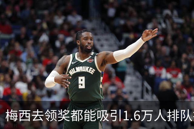 梅西去领奖都能吸引1.6万人排队抢票！还13分钟抢光！