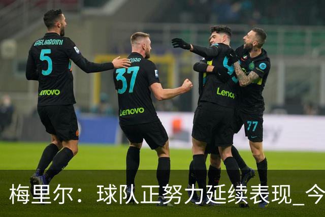 梅里尔：球队正努力延续表现 今晚进攻端做得很好