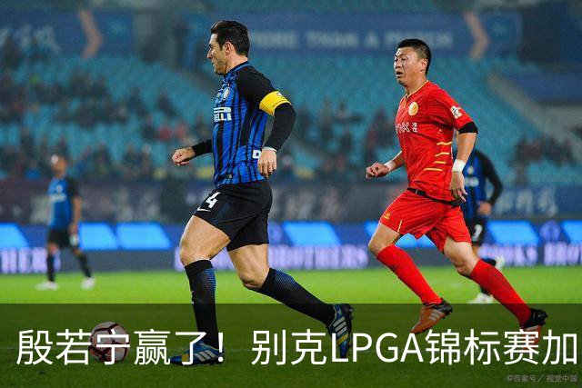 殷若宁赢了！别克LPGA锦标赛加冕个人LPGA第七冠