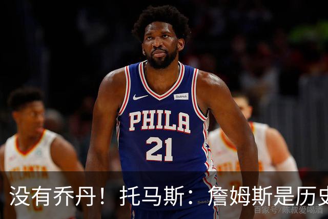 没有乔丹！托马斯：詹姆斯是历史第一人！贾巴尔前二！