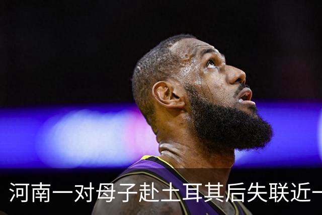 河南一对母子赴土耳其后失联近一个月，孩子曾在当地医院预约接种狂犬病疫苗，家属已报警并请求当地华人、留学生帮忙寻人