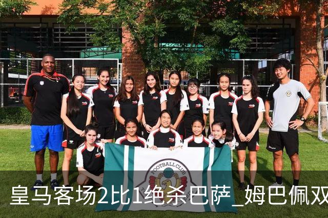 皇马客场2比1绝杀巴萨 姆巴佩双响终结九连胜
