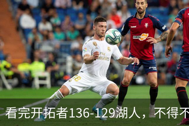 看完开拓者136-129湖人，不得不承认5个事实，东契奇空砍41分！