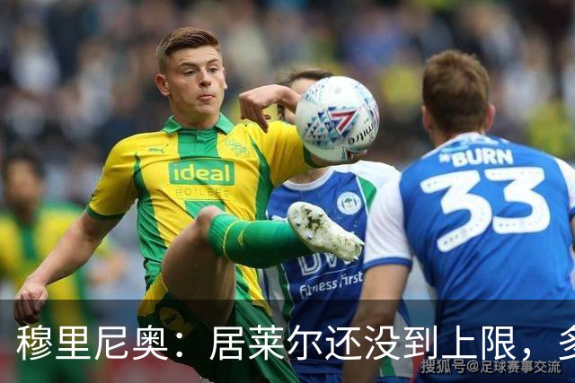 穆里尼奥：居莱尔还没到上限，多位置属性让我满意