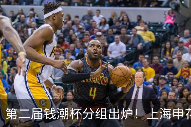 第二届钱潮杯分组出炉！上海申花期待卫冕 欧洲豪强俱乐部齐聚