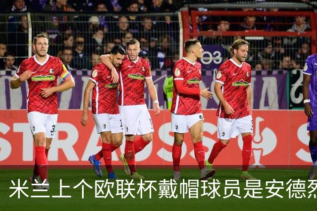 米兰上个欧联杯戴帽球员是安德烈·席尔瓦：9年前5-1客胜维也纳