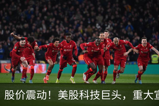 股价震动！美股科技巨头，重大宣布！