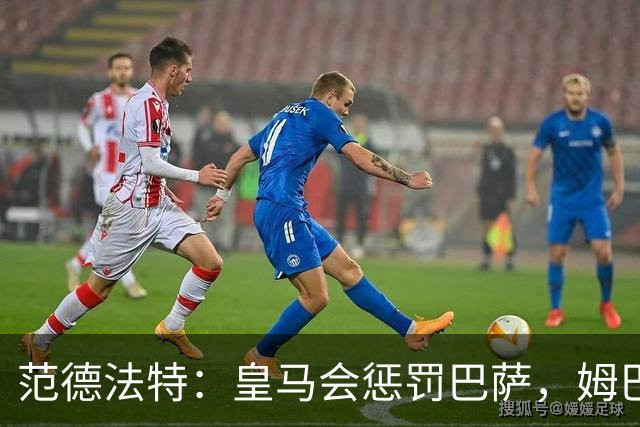 范德法特：皇马会惩罚巴萨，姆巴佩该拿金球奖