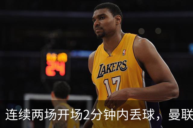连续两场开场2分钟内丢球，曼联创下欧冠尴尬纪录