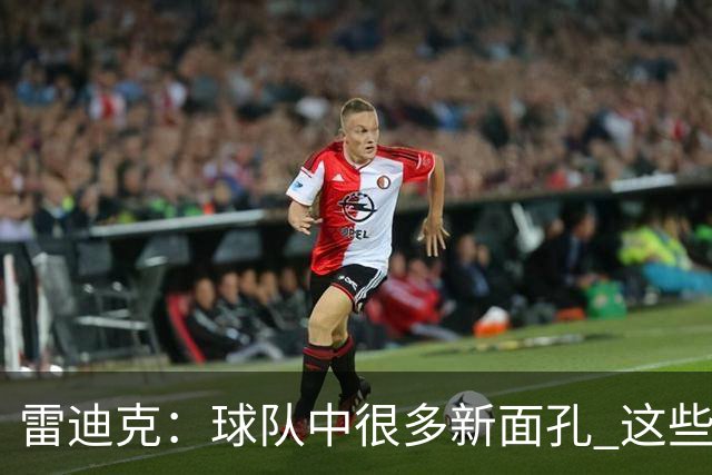 雷迪克：球队中很多新面孔 这些逆境都会成为未来的参考经历