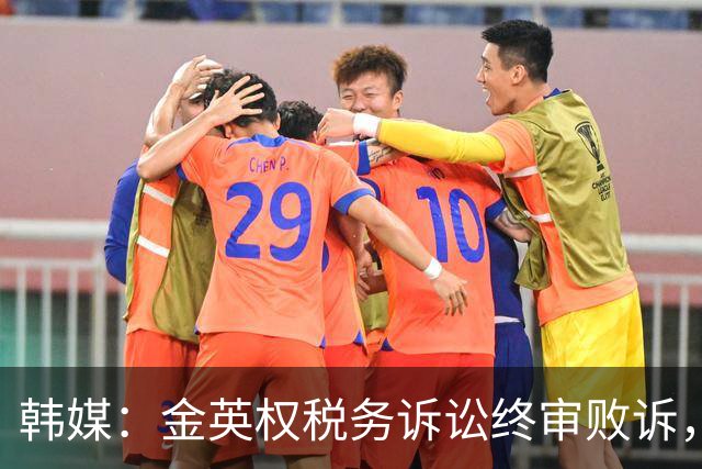 韩媒：金英权税务诉讼终审败诉，被追缴效力恒大期间417万元税款