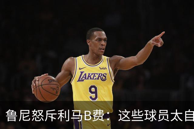 鲁尼怒斥利马B费：这些球员太自私 像孩子一样推卸责任