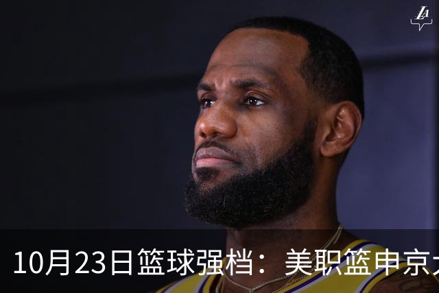 10月23日篮球强档：美职篮申京大战文班