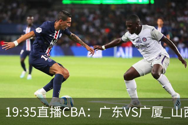 19:35直播CBA：广东VS广厦 山西VS上海等5场