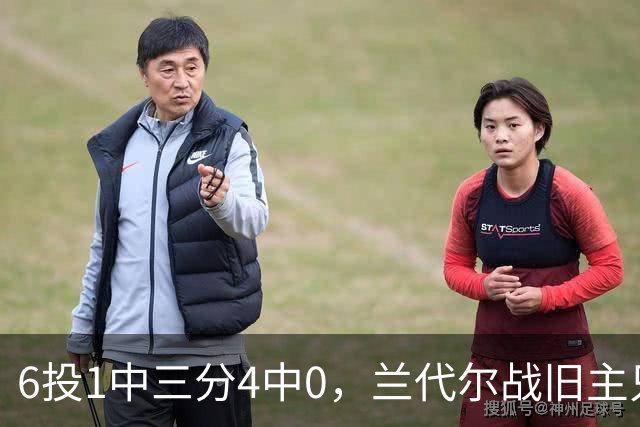6投1中三分4中0，兰代尔战旧主只拿2分