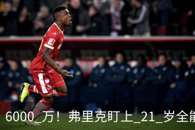 6000 万！弗里克盯上 21 岁全能瑰宝！巴萨或将截胡英超豪门