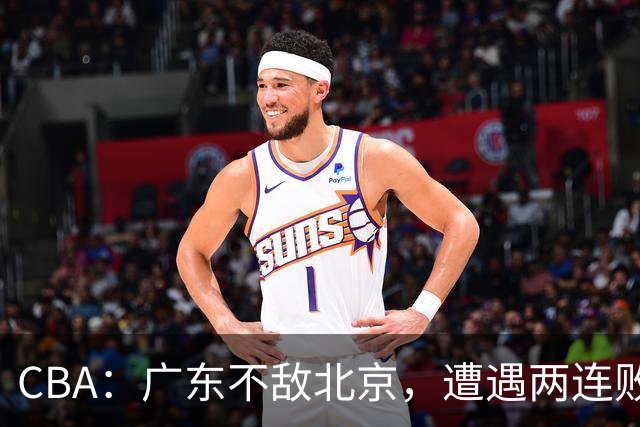 CBA：广东不敌北京，遭遇两连败，积分榜更新
