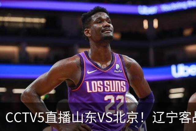 CCTV5直播山东VS北京！辽宁客战广厦，京辽冲5连胜，CBA第五轮7场比赛率先前瞻