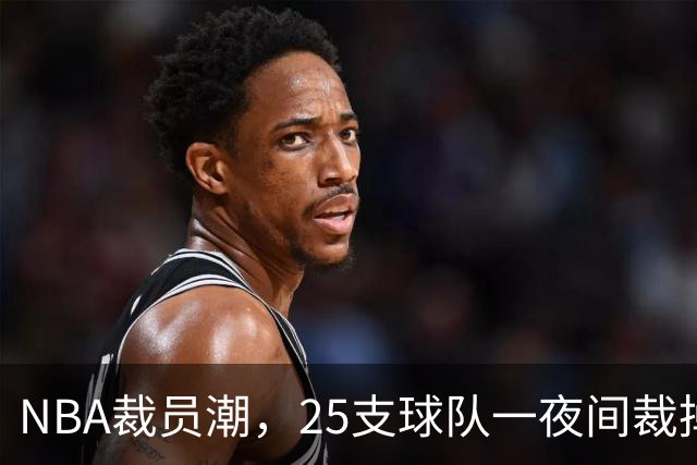 NBA裁员潮，25支球队一夜间裁掉75名球员！名单公布