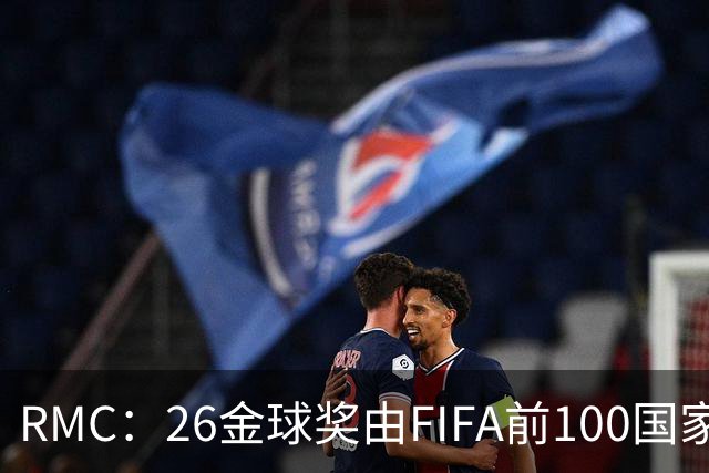 RMC：26金球奖由FIFA前100国家代表投票产生，根据9月8日版本