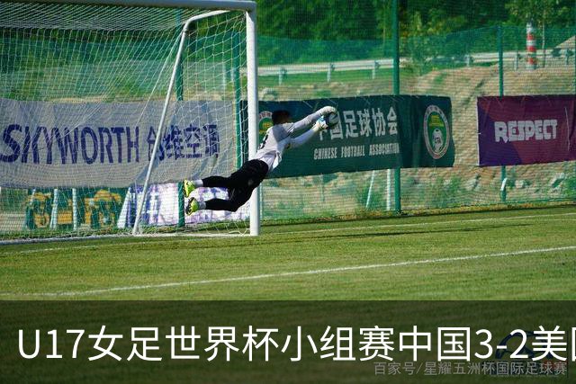 U17女足世界杯小组赛中国3-2美国，以小组头名晋级16强