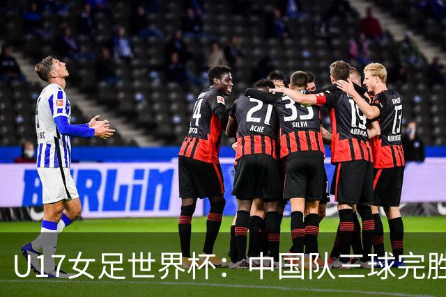 U17女足世界杯：中国队三球完胜肯尼亚迎“开门红”